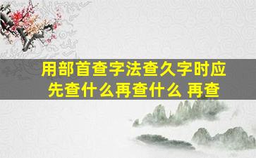 用部首查字法查久字时应先查什么再查什么 再查